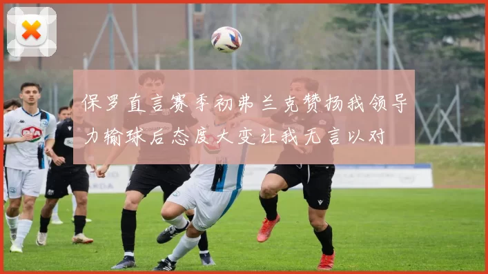 保罗直言赛季初弗兰克赞扬我领导力输球后态度大变让我无言以对
