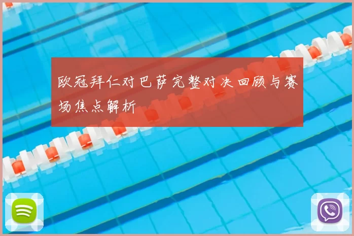 欧冠拜仁对巴萨完整对决回顾与赛场焦点解析