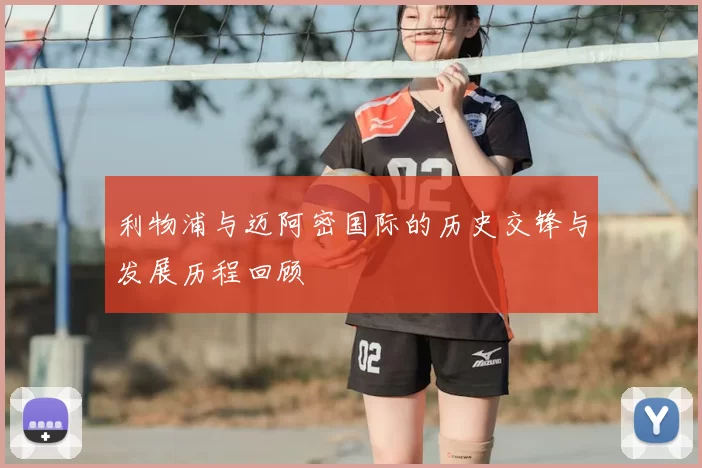 利物浦与迈阿密国际的历史交锋与发展历程回顾