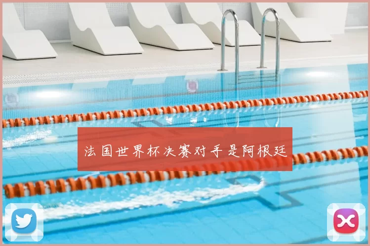法国世界杯决赛对手是阿根廷