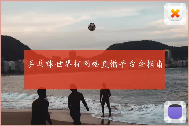 乒乓球世界杯网络直播平台全指南