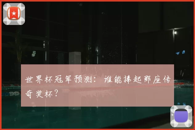 世界杯冠军预测：谁能捧起那座传奇奖杯？