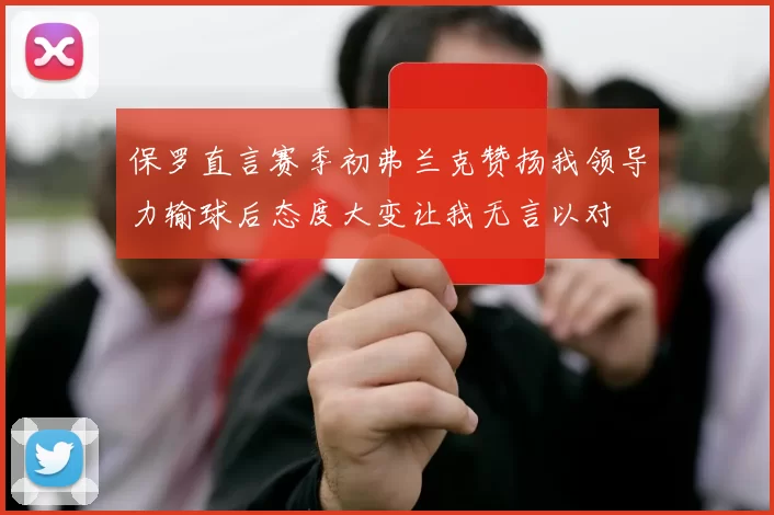 保罗直言赛季初弗兰克赞扬我领导力输球后态度大变让我无言以对
