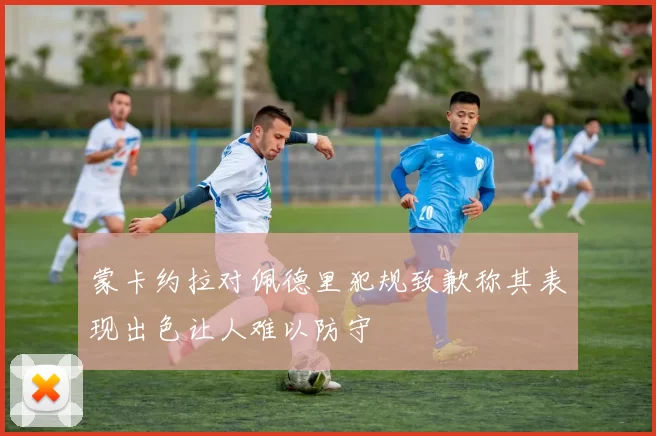 蒙卡约拉对佩德里犯规致歉称其表现出色让人难以防守