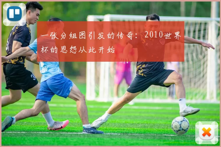一张分组图引发的传奇:2010世界杯的恩怨从此开始