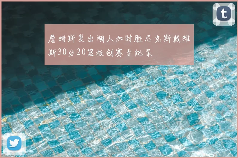 詹姆斯复出湖人加时胜尼克斯戴维斯30分20篮板创赛季纪录