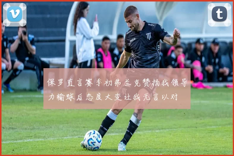 保罗直言赛季初弗兰克赞扬我领导力输球后态度大变让我无言以对