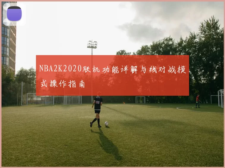 NBA2K2020联机功能详解与线对战模式操作指南