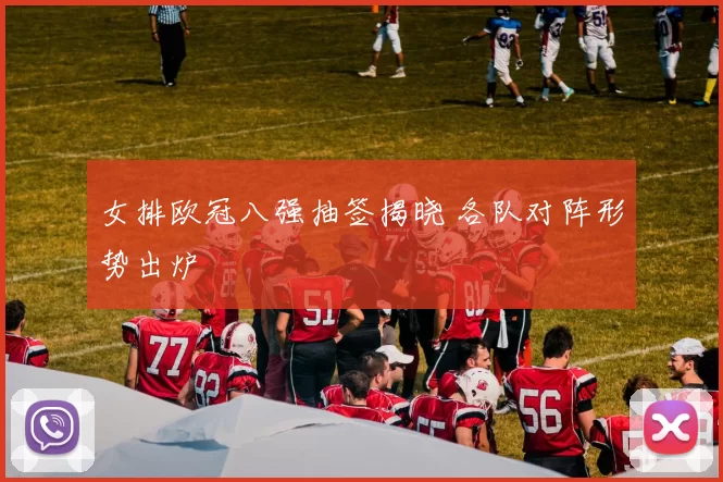 女排欧冠八强抽签揭晓 各队对阵形势出炉