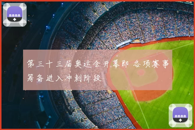 第三十三届奥运会开幕即 各项赛事筹备进入冲刺阶段