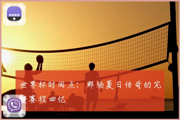 世界杯时间点：那场夏日传奇的完整赛程回忆