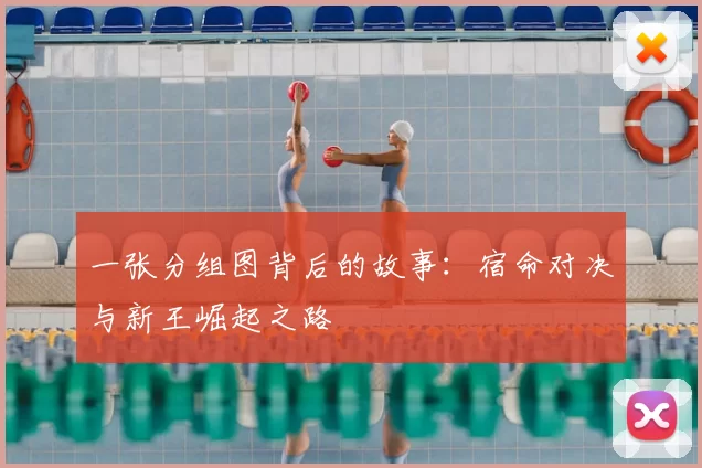 一张分组图背后的故事:宿命对决与新王崛起之路