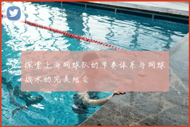 探索上海网球队的节奏体系与网球战术的完美结合