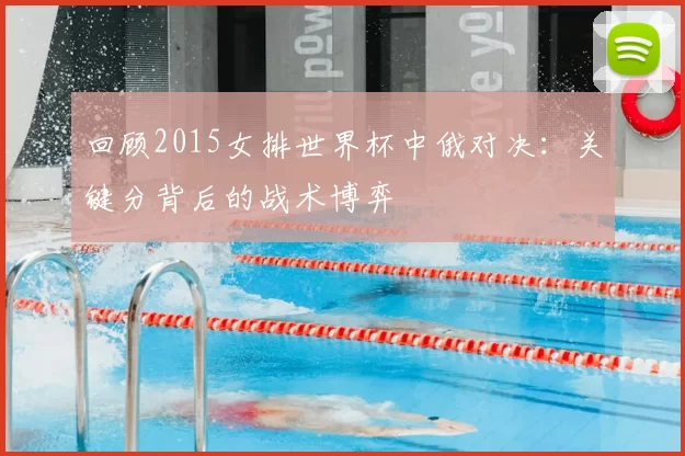 回顾2015女排世界杯中俄对决:关键分背后的战术博弈