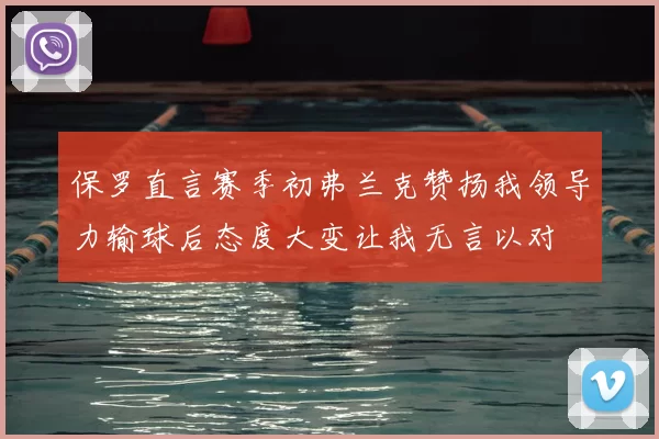 保罗直言赛季初弗兰克赞扬我领导力输球后态度大变让我无言以对
