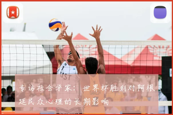 专访社会学家:世界杯胜利对阿根廷民众心理的长期影响