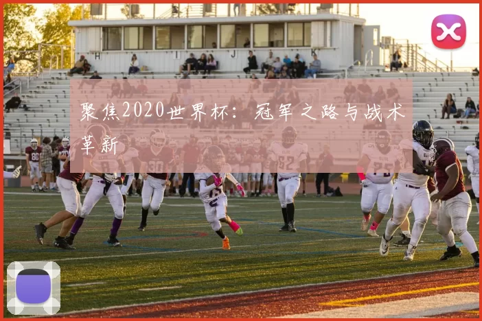 聚焦2020世界杯:冠军之路与战术革新