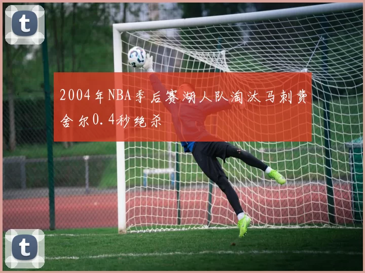 2004年NBA季后赛湖人队淘汰马刺费舍尔0.4秒绝杀